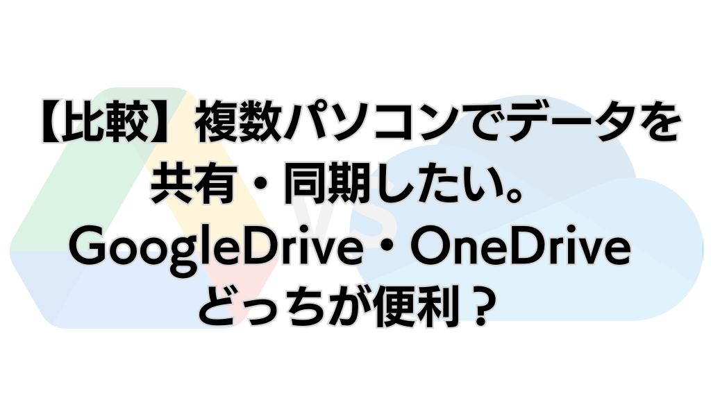「【比較】複数パソコンでデータを共有・同期したい。GoogleDrive・OneDriveどっちが便利？」のアイキャッチ画像